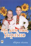 Ми діти твої, Україно.Збірка пісень для дітей дошкільного і молодшого шкільного віку.